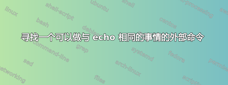 寻找一个可以做与 echo 相同的事情的外部命令