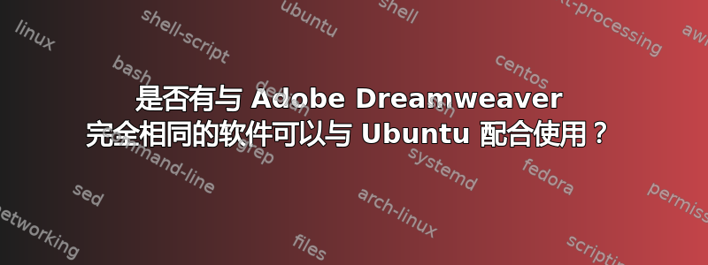 是否有与 Adob​​e Dreamweaver 完全相同的软件可以与 Ubuntu 配合使用？