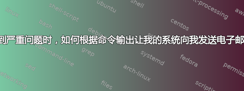 当遇到严重问题时，如何根据命令输出让我的系统向我发送电子邮件？