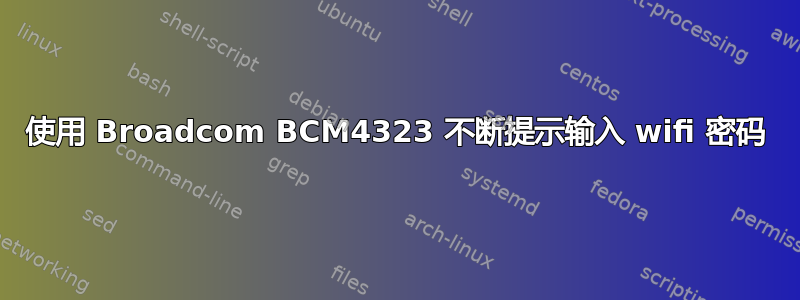 使用 Broadcom BCM4323 不断提示输入 wifi 密码