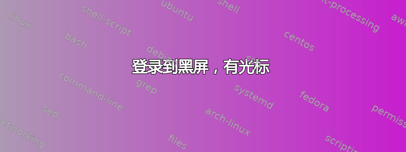 登录到黑屏，有光标