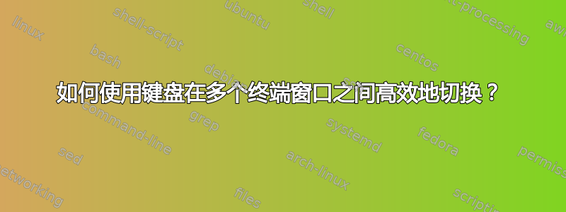 如何使用键盘在多个终端窗口之间高效地切换？