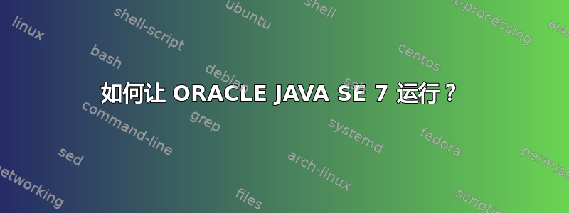 如何让 ORACLE JAVA SE 7 运行？