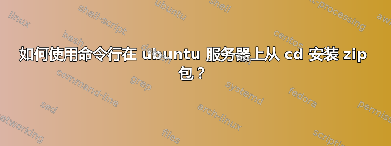 如何使用命令行在 ubuntu 服务器上从 cd 安装 zip 包？