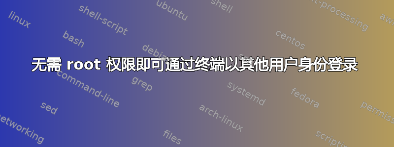 无需 root 权限即可通过终端以其他用户身份登录