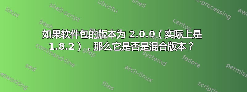 如果软件包的版本为 2.0.0（实际上是 1.8.2），那么它是否是混合版本？