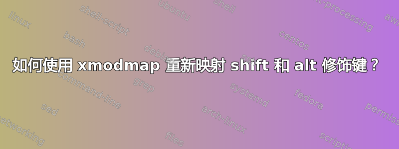 如何使用 xmodmap 重新映射 shift 和 alt 修饰键？