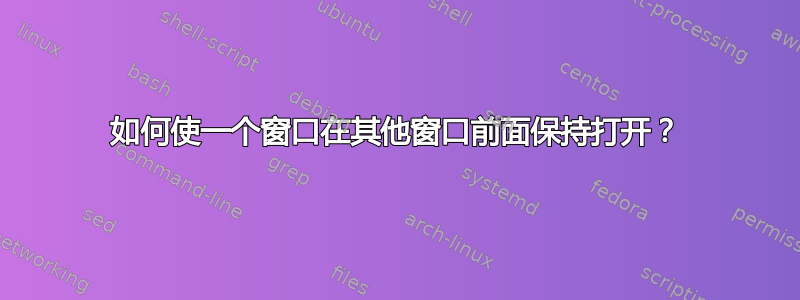 如何使一个窗口在其他窗口前面保持打开？