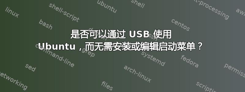 是否可以通过 USB 使用 Ubuntu，而无需安装或编辑启动菜单？