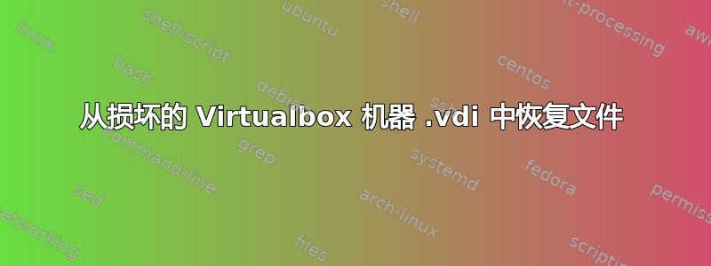 从损坏的 Virtualbox 机器 .vdi 中恢复文件