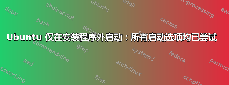 Ubuntu 仅在安装程序外启动：所有启动选项均已尝试 