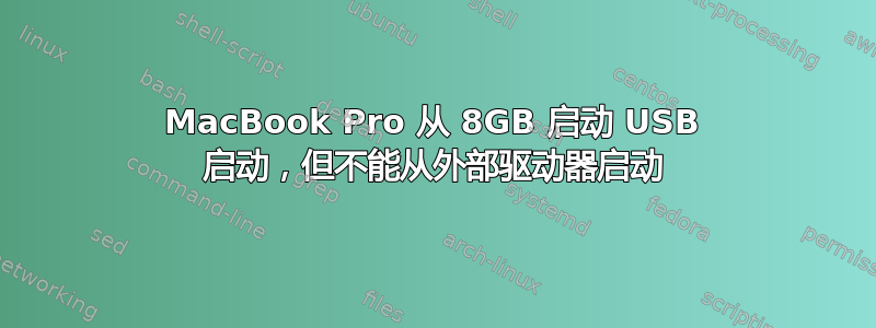 MacBook Pro 从 8GB 启动 USB 启动，但不能从外部驱动器启动