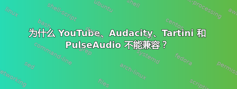 为什么 YouTube、Audacity、Tartini 和 PulseAudio 不能兼容？