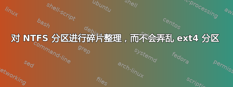 对 NTFS 分区进行碎片整理，而不会弄乱 ext4 分区