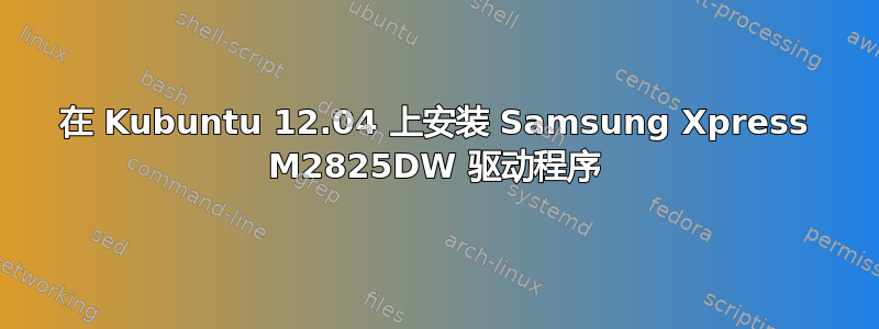 在 Kubuntu 12.04 上安装 Samsung Xpress M2825DW 驱动程序