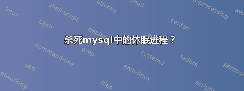 杀死mysql中的休眠进程？