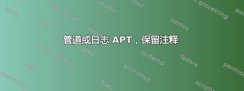 管道或日志 APT，保留注释