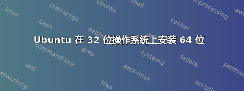 Ubuntu 在 32 位操作系统上安装 64 位 