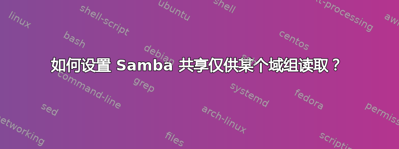 如何设置 Samba 共享仅供某个域组读取？