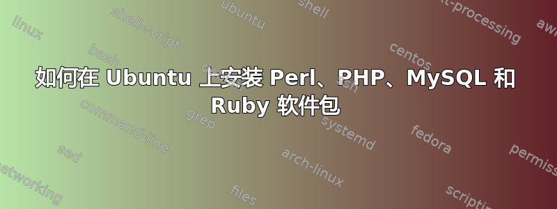 如何在 Ubuntu 上安装 Perl、PHP、MySQL 和 Ruby 软件包