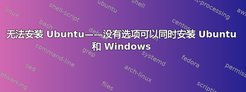 无法安装 Ubuntu——没有选项可以同时安装 Ubuntu 和 Windows