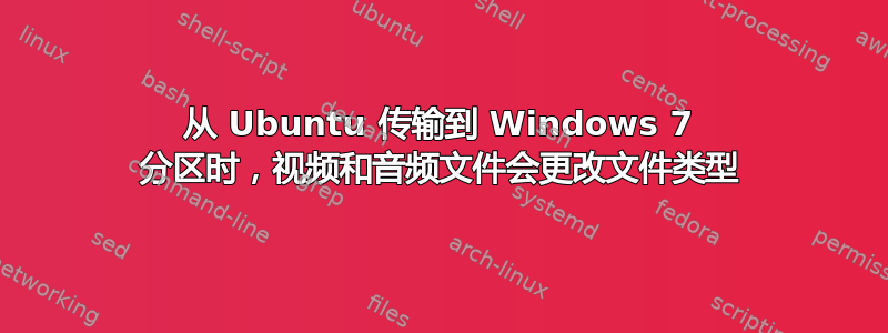 从 Ubuntu 传输到 Windows 7 分区时，视频和音频文件会更改文件类型