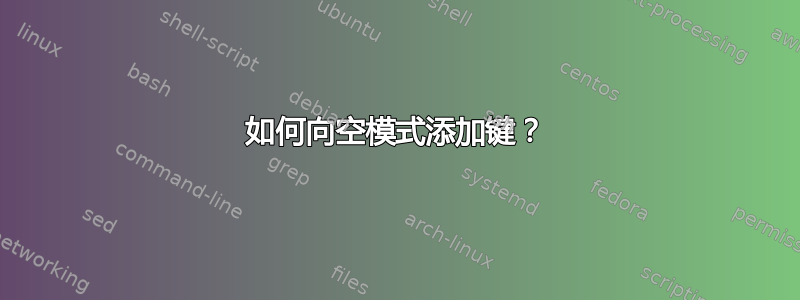 如何向空模式添加键？