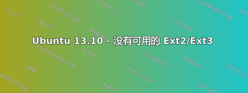 Ubuntu 13.10 - 没有可用的 Ext2/Ext3