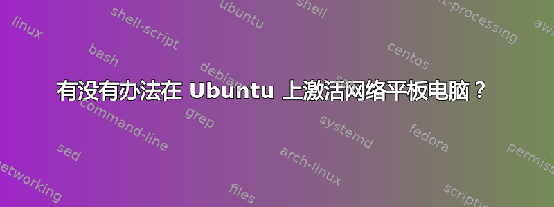 有没有办法在 Ubuntu 上激活网络平板电脑？