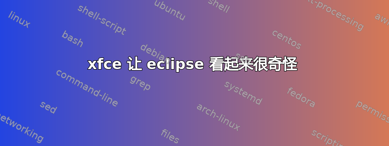 xfce 让 eclipse 看起来很奇怪