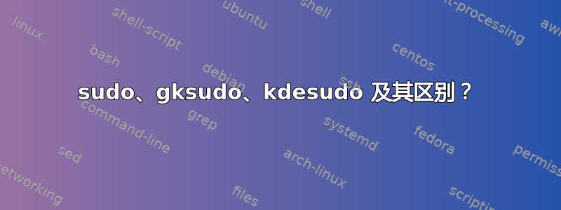 sudo、gksudo、kdesudo 及其区别？