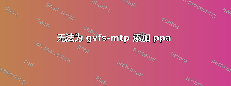 无法为 gvfs-mtp 添加 ppa