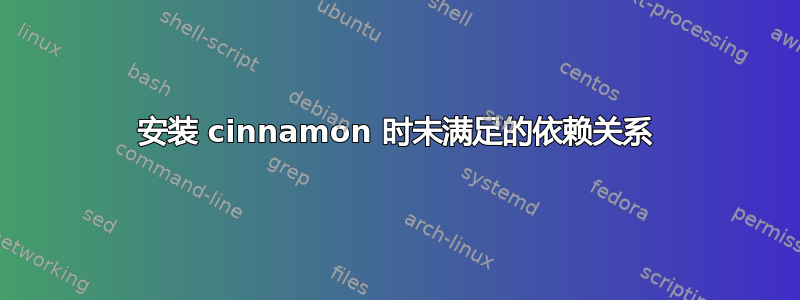 安装 cinnamon 时未满足的依赖关系