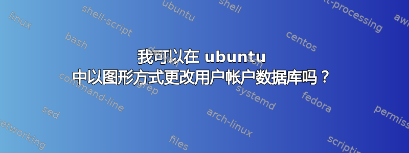 我可以在 ubuntu 中以图形方式更改用户帐户数据库吗？