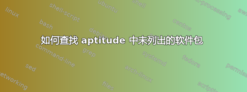 如何查找 aptitude 中未列出的软件包