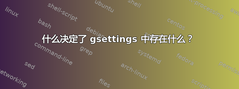 什么决定了 gsettings 中存在什么？