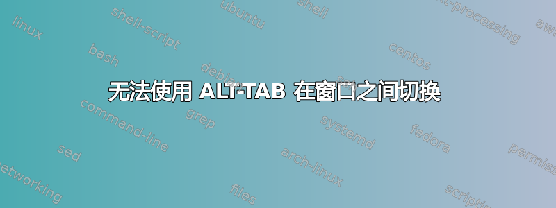 无法使用 ALT-TAB 在窗口之间切换