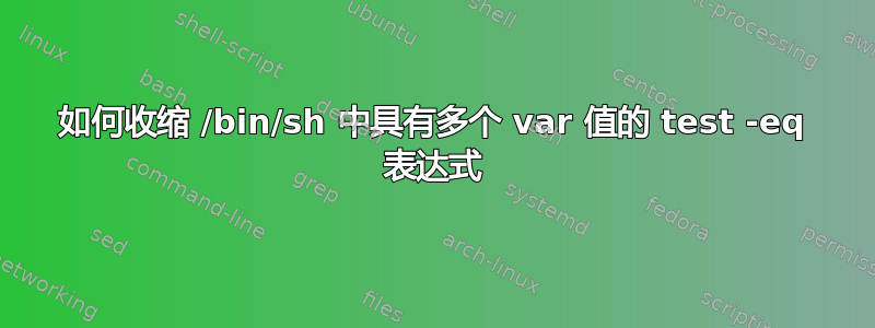 如何收缩 /bin/sh 中具有多个 var 值的 test -eq 表达式