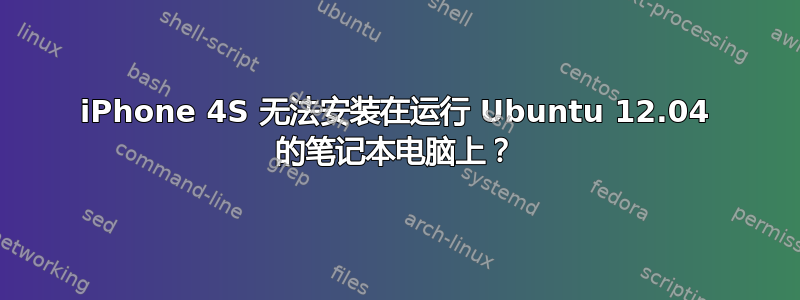 iPhone 4S 无法安装在运行 Ubuntu 12.04 的笔记本电脑上？