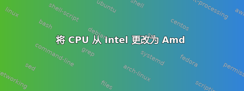 将 CPU 从 Intel 更改为 Amd