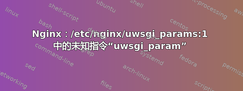 Nginx：/etc/nginx/uwsgi_params:1 中的未知指令“uwsgi_param”