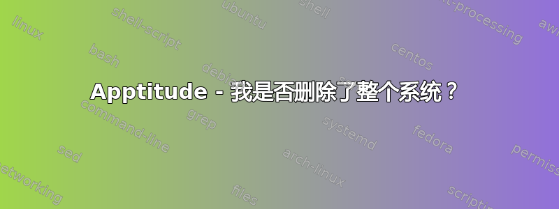 Apptitude - 我是否删除了整个系统？