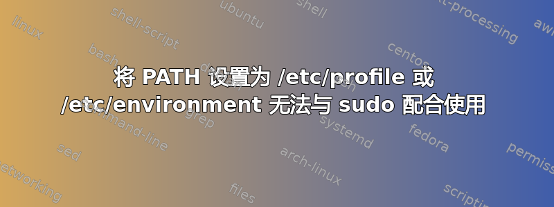 将 PATH 设置为 /etc/profile 或 /etc/environment 无法与 sudo 配合使用