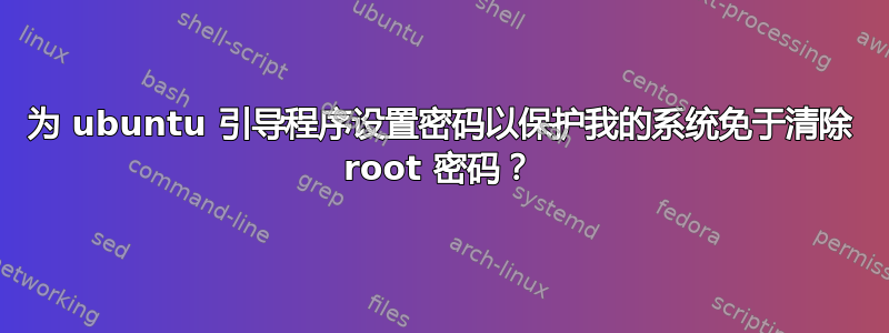 为 ubuntu 引导程序设置密码以保护我的系统免于清除 root 密码？