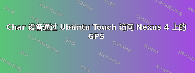 Char 设备通过 Ubuntu Touch 访问 Nexus 4 上的 GPS