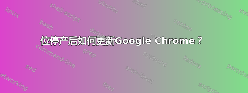 32位停产后如何更新Google Chrome？