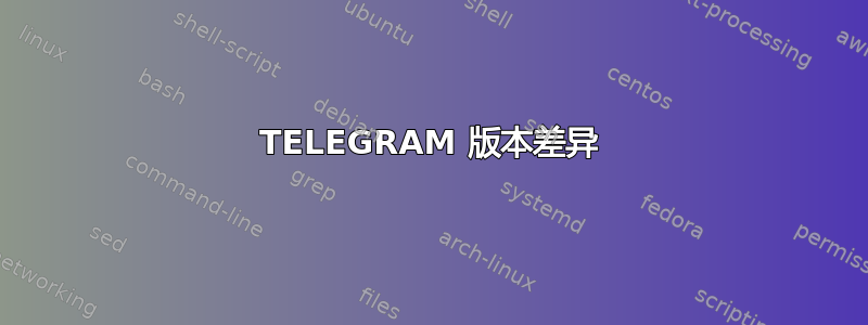 TELEGRAM 版本差异