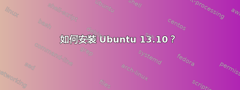 如何安装 Ubuntu 13.10？