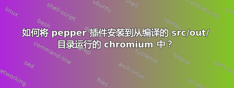 如何将 pepper 插件安装到从编译的 src/out/ 目录运行的 chromium 中？