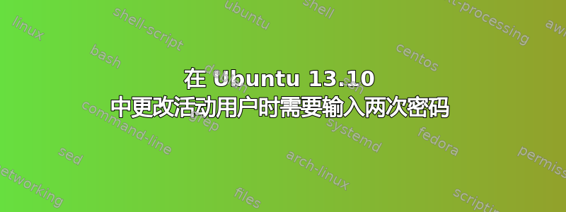 在 Ubuntu 13.10 中更改活动用户时需要输入两次密码